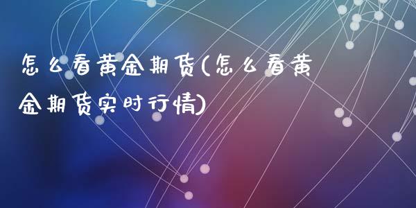 怎么看黄金期货(怎么看黄金期货实时行情)_期货入门_第1张_珍投期货网 怎么看黄金期货(怎么看黄金期货实时行情)_https://www.zztgc.com_期货入门_第1张