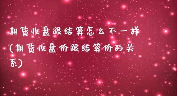 期货收盘跟结算怎么不一样(期货收盘价跟结算价的关系)_https://www.zztgc.com_期货入门_第1张
