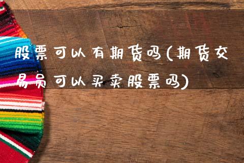 股票可以有期货吗(期货交易员可以买卖股票吗)_https://www.zztgc.com_期货行情_第1张