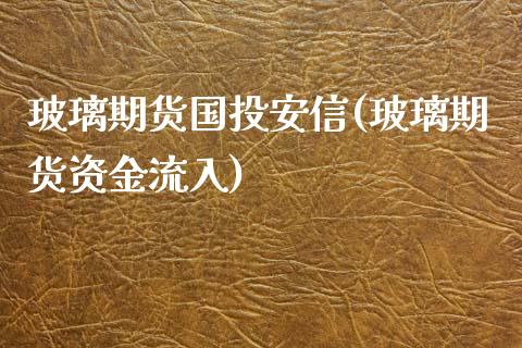 玻璃期货国投安信(玻璃期货资金流入)_https://www.zztgc.com_期货入门_第1张
