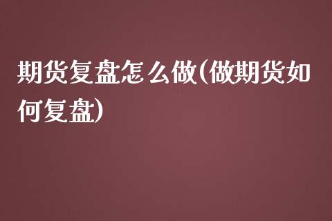 期货复盘怎么做(做期货如何复盘)_https://www.zztgc.com_黄金期货_第1张
