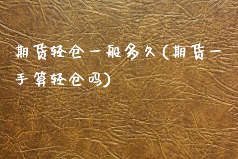 期货轻仓一般多久(期货一手算轻仓吗)_https://www.zztgc.com_期货入门_第1张