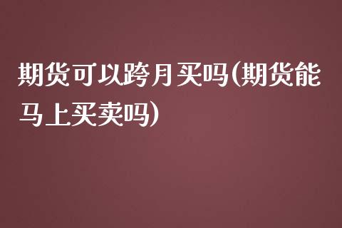 期货可以跨月买吗(期货能马上买卖吗)_https://www.zztgc.com_期货入门_第1张