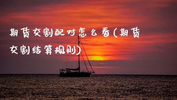 期货交割配对怎么看(期货交割结算规则)_https://www.zztgc.com_原油期货_第1张