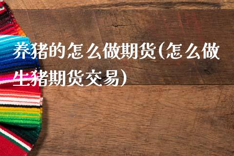 养猪的怎么做期货(怎么做生猪期货交易)_https://www.zztgc.com_黄金期货_第1张