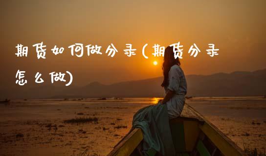 期货如何做分录(期货分录怎么做)_https://www.zztgc.com_期货入门_第1张