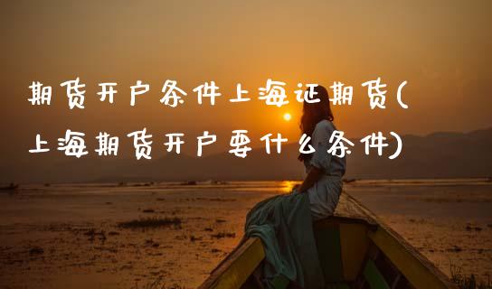 期货开户条件上海证期货(上海期货开户要什么条件)_https://www.zztgc.com_期货入门_第1张