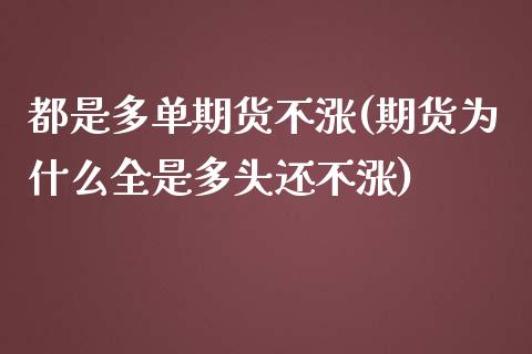 都是多单期货不涨(期货为什么全是多头还不涨)_https://www.zztgc.com_黄金期货_第1张
