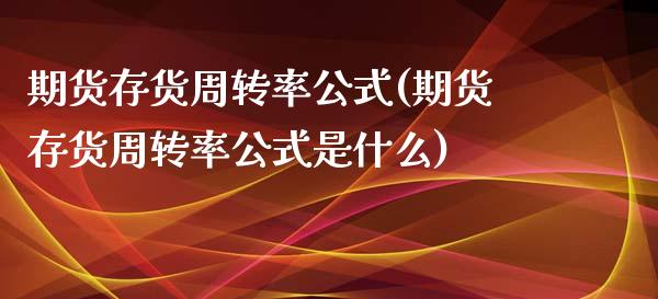 期货存货周转率公式(期货存货周转率公式是什么)_https://www.zztgc.com_期货直播_第1张