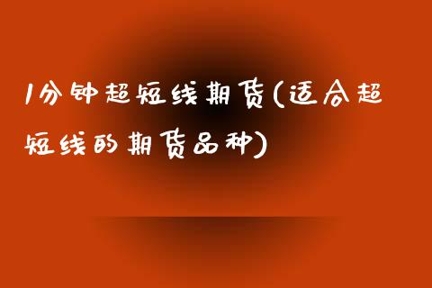 1分钟超短线期货(适合超短线的期货品种)_https://www.zztgc.com_原油期货_第1张