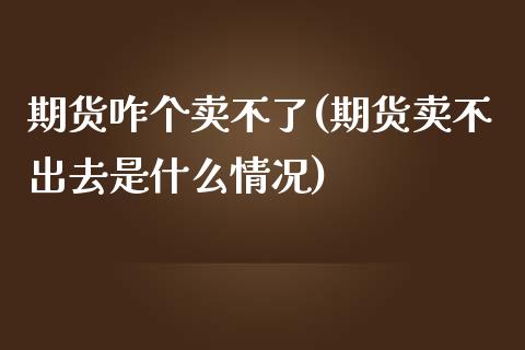 期货咋个卖不了(期货卖不出去是什么情况)_https://www.zztgc.com_原油期货_第1张