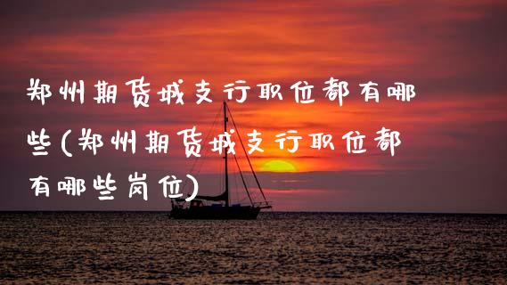 郑州期货城支行职位都有哪些(郑州期货城支行职位都有哪些岗位)_https://www.zztgc.com_期货行情_第1张