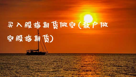 买入股指期货做空(散户做空股指期货)_https://www.zztgc.com_期货行情_第1张