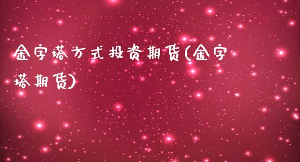 金字塔方式投资期货(金字塔期货)_https://www.zztgc.com_期货行情_第1张