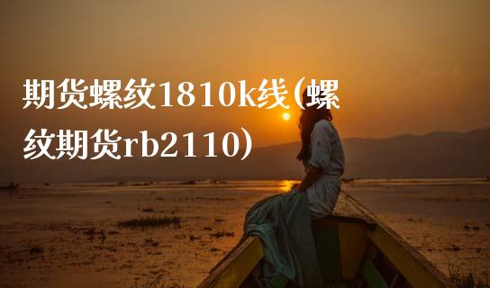 期货螺纹1810k线(螺纹期货rb2110)_https://www.zztgc.com_原油期货_第1张