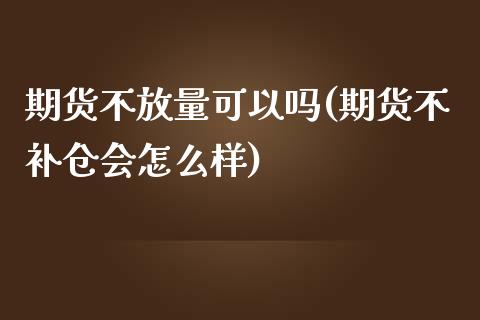 期货不放量可以吗(期货不补仓会怎么样)_https://www.zztgc.com_期货直播_第1张