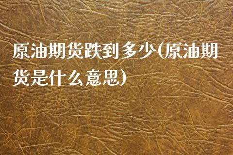 原油期货跌到多少(原油期货是什么意思)_https://www.zztgc.com_期货行情_第1张