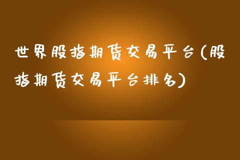 世界股指期货交易平台(股指期货交易平台排名)_https://www.zztgc.com_期货直播_第1张