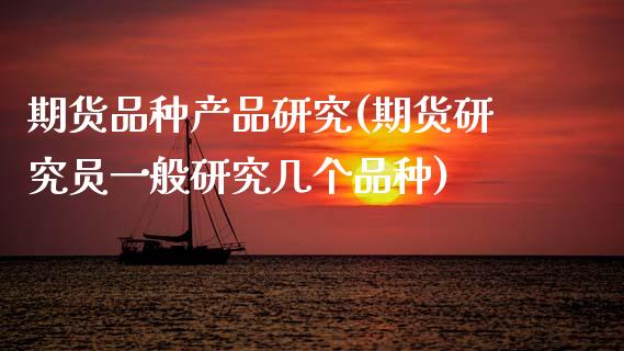 期货品种产品研究(期货研究员一般研究几个品种)_https://www.zztgc.com_黄金期货_第1张