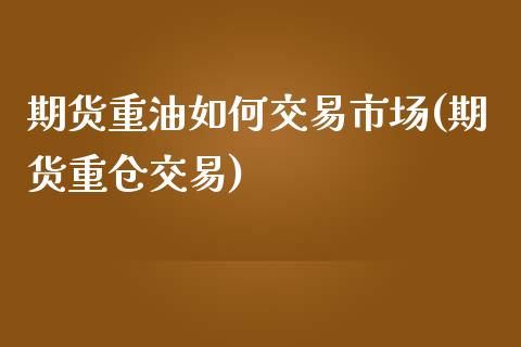 期货重油如何交易市场(期货重仓交易)_https://www.zztgc.com_期货行情_第1张