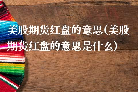 美股期货红盘的意思(美股期货红盘的意思是什么)_https://www.zztgc.com_原油期货_第1张