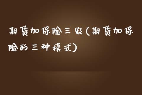 期货加保险三农(期货加保险的三种模式)_https://www.zztgc.com_期货入门_第1张