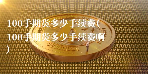 100手期货多少手续费(100手期货多少手续费啊)_https://www.zztgc.com_期货行情_第1张