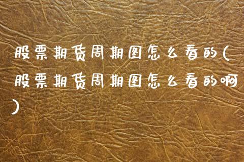 股票期货周期图怎么看的(股票期货周期图怎么看的啊)_https://www.zztgc.com_期货直播_第1张