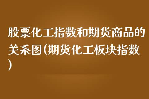股票化工指数和期货商品的关系图(期货化工板块指数)_https://www.zztgc.com_期货直播_第1张