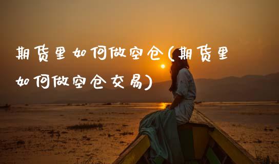 期货里如何做空仓(期货里如何做空仓交易)_https://www.zztgc.com_期货直播_第1张