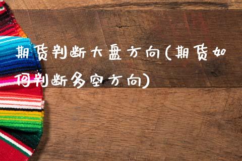 期货判断大盘方向(期货如何判断多空方向)_https://www.zztgc.com_黄金期货_第1张
