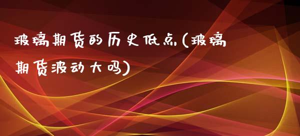玻璃期货的历史低点(玻璃期货波动大吗)_https://www.zztgc.com_期货入门_第1张