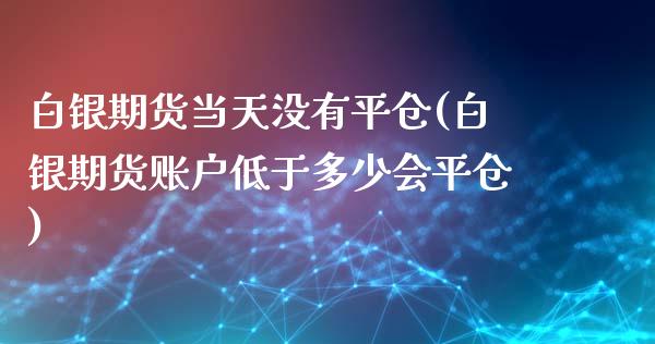 白银期货当天没有平仓(白银期货账户低于多少会平仓)_https://www.zztgc.com_原油期货_第1张
