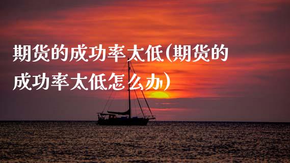 期货的成功率太低(期货的成功率太低怎么办)_https://www.zztgc.com_黄金期货_第1张