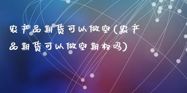 农产品期货可以做空(农产品期货可以做空期权吗)_期货行情_第1张_珍投期货网 农产品期货可以做空(农产品期货可以做空期权吗)_https://www.zztgc.com_期货行情_第1张