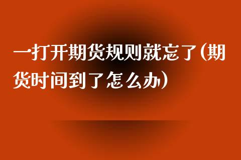 一打开期货规则就忘了(期货时间到了怎么办)_https://www.zztgc.com_原油期货_第1张