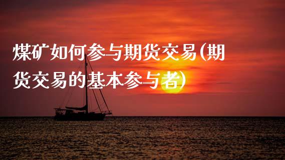 煤矿如何参与期货交易(期货交易的基本参与者)_https://www.zztgc.com_原油期货_第1张