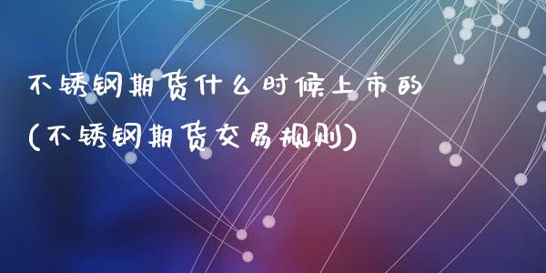 不锈钢期货什么时候上市的(不锈钢期货交易规则)_https://www.zztgc.com_期货入门_第1张