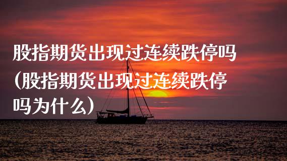 股指期货出现过连续跌停吗(股指期货出现过连续跌停吗为什么)_https://www.zztgc.com_黄金期货_第1张