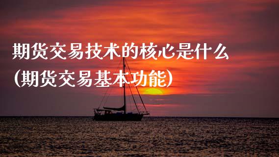 期货交易技术的核心是什么(期货交易基本功能)_https://www.zztgc.com_期货行情_第1张