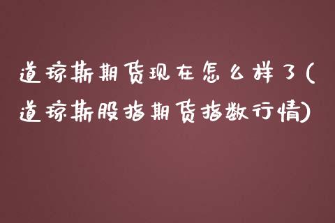 道琼斯期货现在怎么样了(道琼斯股指期货指数行情)_https://www.zztgc.com_期货行情_第1张