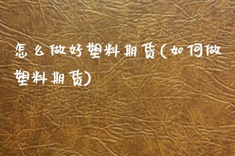 怎么做好塑料期货(如何做塑料期货)_https://www.zztgc.com_黄金期货_第1张