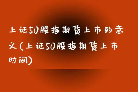 上证50股指期货上市的意义(上证50股指期货上市时间)_https://www.zztgc.com_期货入门_第1张