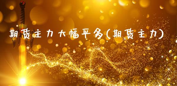 期货主力大幅平多(期货主力)_https://www.zztgc.com_期货行情_第1张