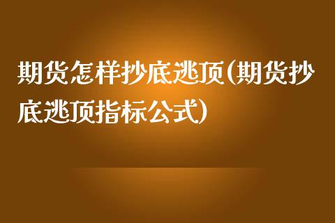 期货怎样抄底逃顶(期货抄底逃顶指标公式)_https://www.zztgc.com_期货行情_第1张