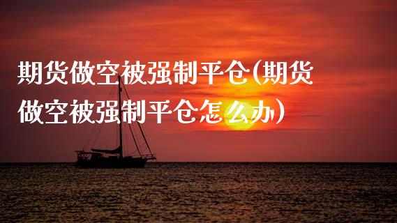 期货做空制平仓(期货做空制平仓怎么办)_https://www.zztgc.com_期货开户_第1张