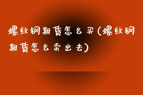 螺纹钢期货怎么买(螺纹钢期货怎么卖出去)_https://www.zztgc.com_黄金期货_第1张