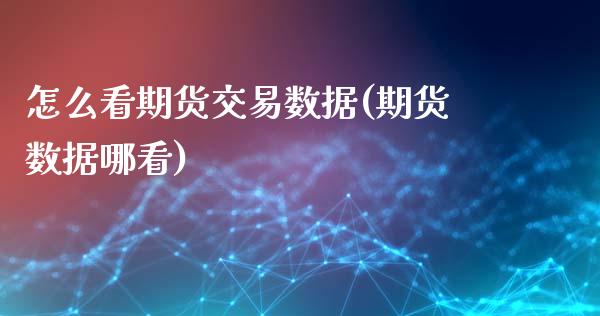 怎么看期货交易数据(期货数据哪看)_https://www.zztgc.com_黄金期货_第1张
