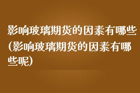 影响玻璃期货的因素有哪些(影响玻璃期货的因素有哪些呢)_https://www.zztgc.com_黄金期货_第1张