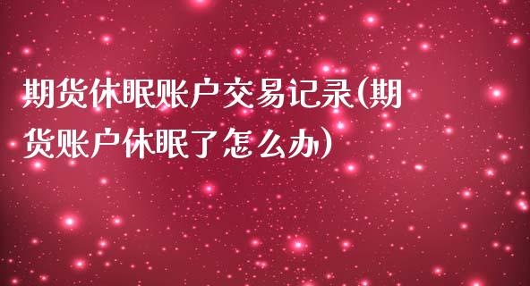 期货休眠账户交易记录(期货账户休眠了怎么办)_https://www.zztgc.com_黄金期货_第1张